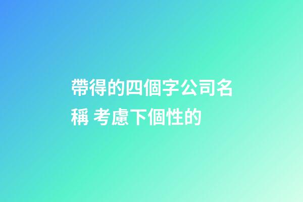 帶得的四個字公司名稱 考慮下個性的-第1張-公司起名-玄機派